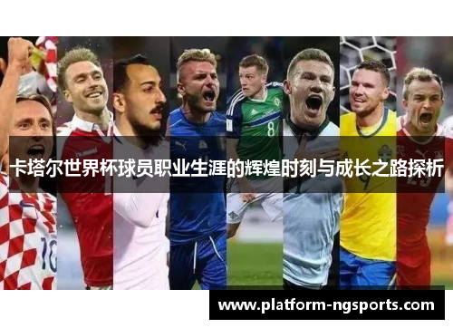 卡塔尔世界杯球员职业生涯的辉煌时刻与成长之路探析