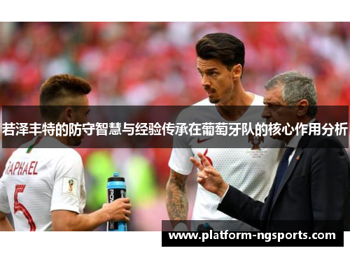 若泽丰特的防守智慧与经验传承在葡萄牙队的核心作用分析