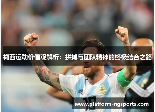 梅西运动价值观解析：拼搏与团队精神的终极结合之路