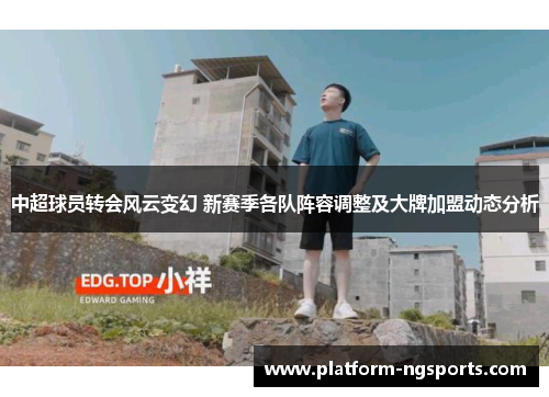 中超球员转会风云变幻 新赛季各队阵容调整及大牌加盟动态分析