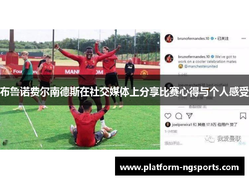 布鲁诺费尔南德斯在社交媒体上分享比赛心得与个人感受