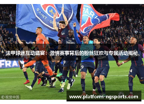 法甲球迷互动盛宴：激情赛事背后的粉丝狂欢与专属活动揭秘