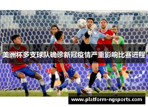 美洲杯多支球队确诊新冠疫情严重影响比赛进程