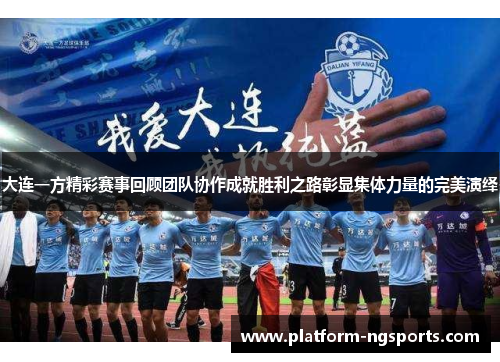 大连一方精彩赛事回顾团队协作成就胜利之路彰显集体力量的完美演绎