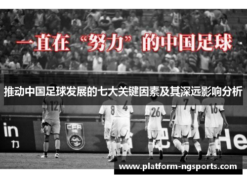 推动中国足球发展的七大关键因素及其深远影响分析