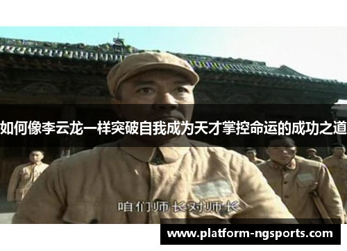 如何像李云龙一样突破自我成为天才掌控命运的成功之道
