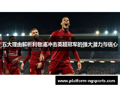 五大理由解析利物浦冲击英超冠军的强大潜力与信心