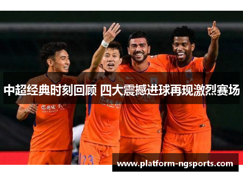中超经典时刻回顾 四大震撼进球再现激烈赛场