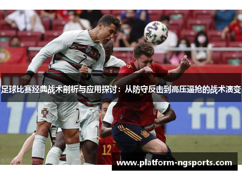 足球比赛经典战术剖析与应用探讨:从防守反击到高压逼抢的战术演变
