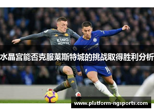水晶宫能否克服莱斯特城的挑战取得胜利分析