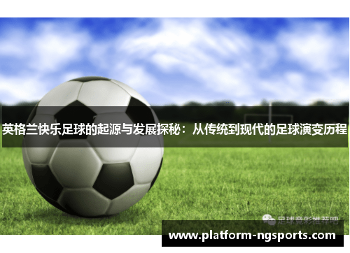 英格兰快乐足球的起源与发展探秘：从传统到现代的足球演变历程