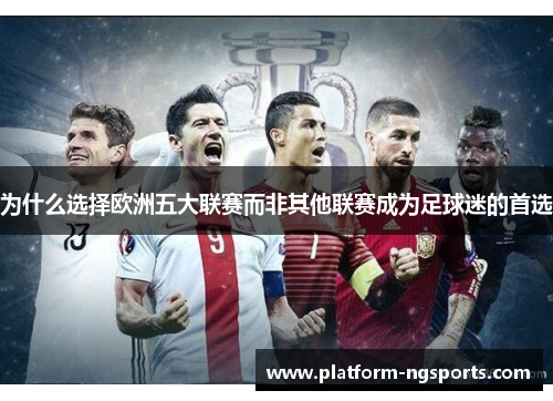 为什么选择欧洲五大联赛而非其他联赛成为足球迷的首选