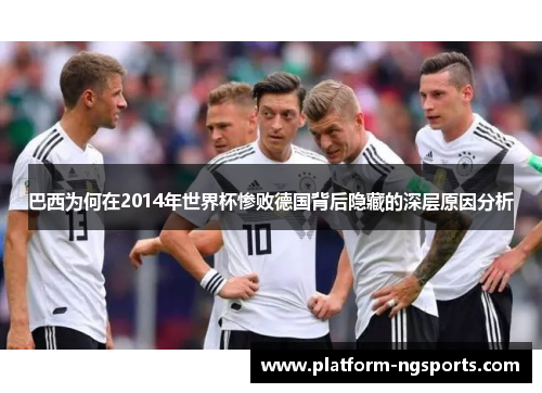 巴西为何在2014年世界杯惨败德国背后隐藏的深层原因分析