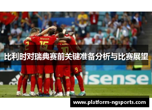 比利时对瑞典赛前关键准备分析与比赛展望