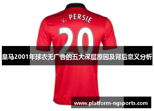 皇马2001年球衣无广告的五大深层原因及背后意义分析