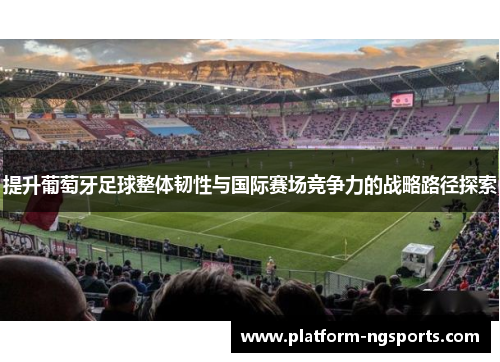 提升葡萄牙足球整体韧性与国际赛场竞争力的战略路径探索