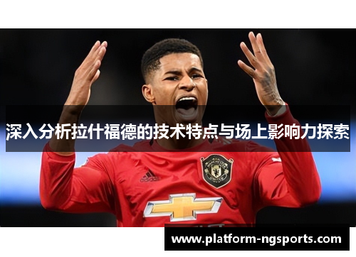 深入分析拉什福德的技术特点与场上影响力探索